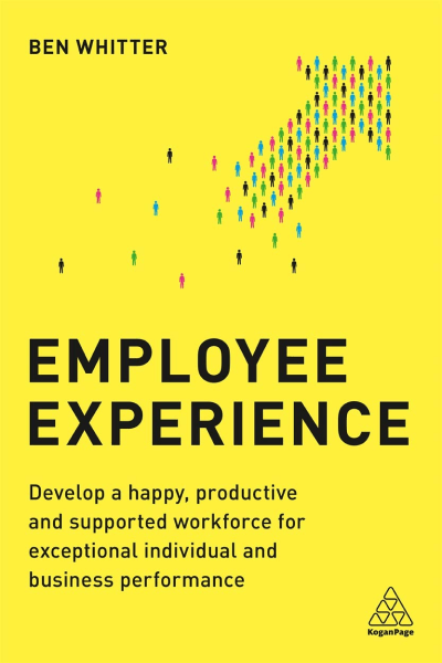 Employee Experience: Develop a Happy, Productive and Supported Workforce for Exceptional Individual and Business Performance cover
